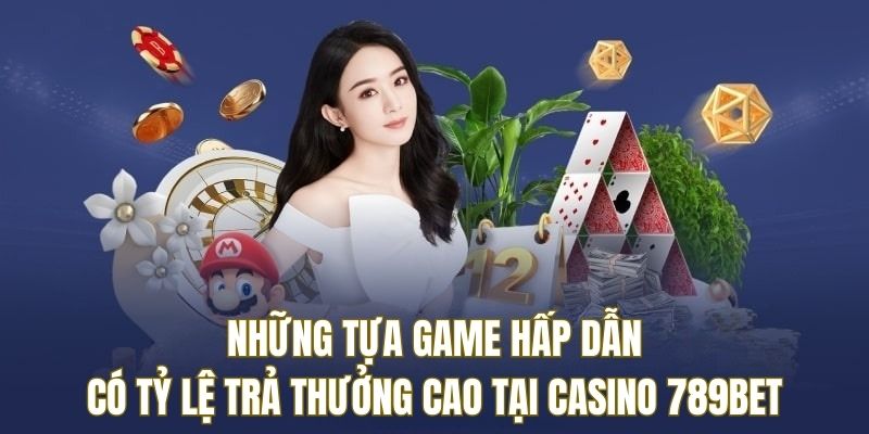 Những tựa game hấp dẫn có tỷ lệ trả thưởng cao tại Casino 789BET